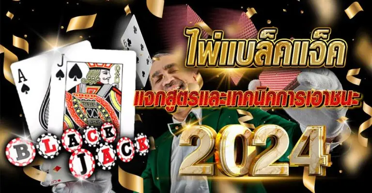 ไพ่แบล็คแจ็ค 2024 แจกสูตรและเทคนิคการเอาชนะ